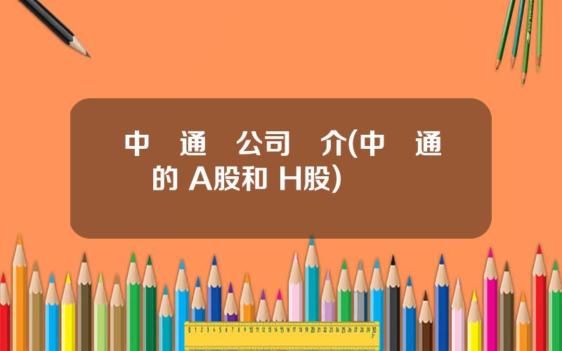 中興通訊公司簡介(中興通訊的 A股和 H股)